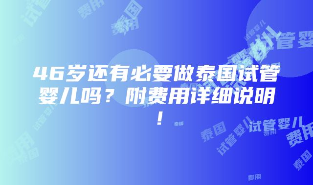 46岁还有必要做泰国试管婴儿吗？附费用详细说明！