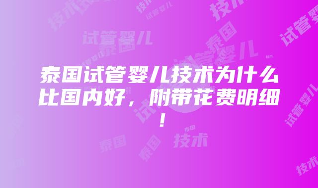 泰国试管婴儿技术为什么比国内好，附带花费明细！