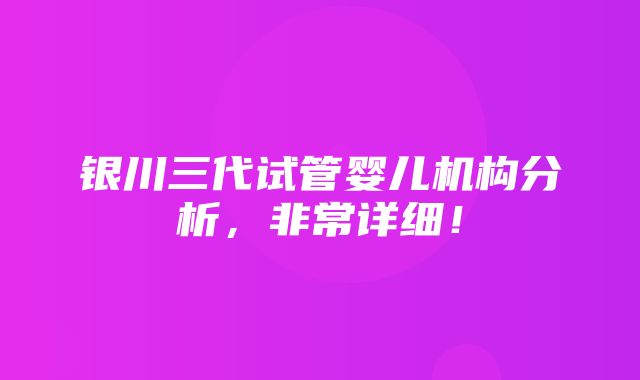 银川三代试管婴儿机构分析，非常详细！