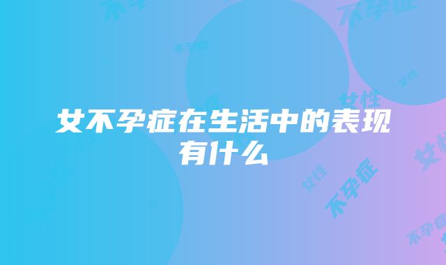 女不孕症在生活中的表现有什么