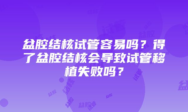 盆腔结核试管容易吗？得了盆腔结核会导致试管移植失败吗？