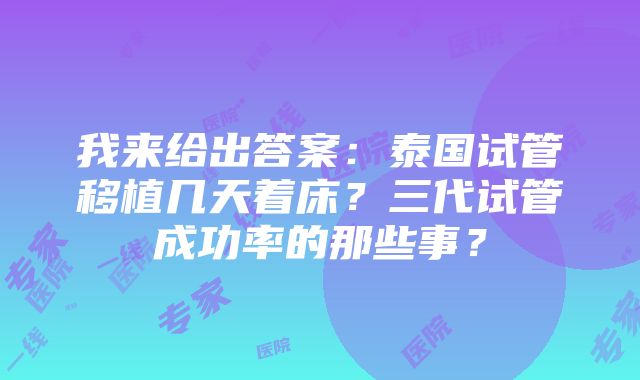 我来给出答案：泰国试管移植几天着床？三代试管成功率的那些事？