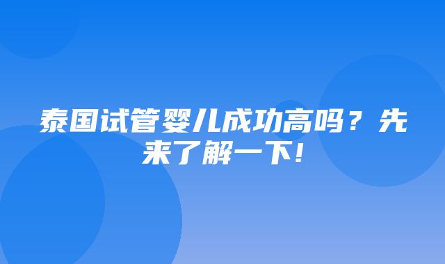 泰国试管婴儿成功高吗？先来了解一下!