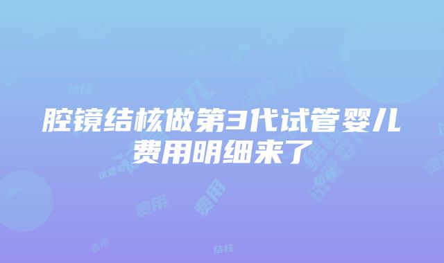 腔镜结核做第3代试管婴儿费用明细来了