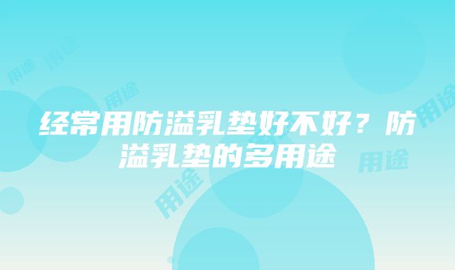 经常用防溢乳垫好不好？防溢乳垫的多用途