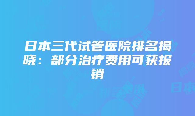 日本三代试管医院排名揭晓：部分治疗费用可获报销