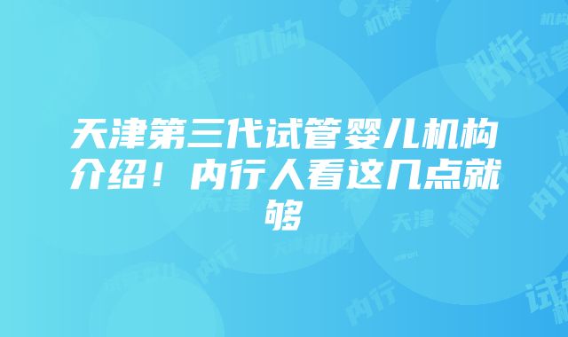 天津第三代试管婴儿机构介绍！内行人看这几点就够