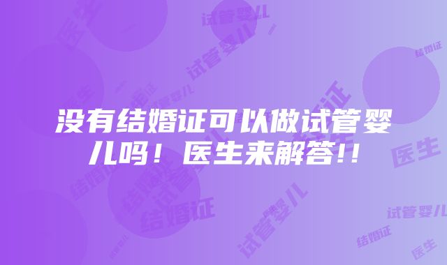 没有结婚证可以做试管婴儿吗！医生来解答!！