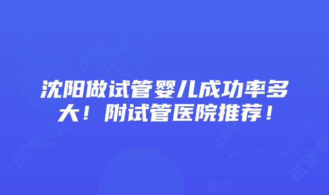 沈阳做试管婴儿成功率多大！附试管医院推荐！