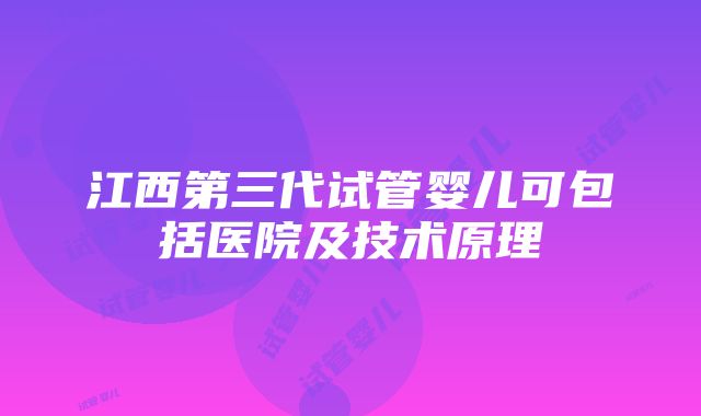 江西第三代试管婴儿可包括医院及技术原理