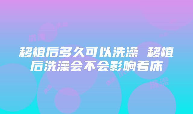 移植后多久可以洗澡 移植后洗澡会不会影响着床