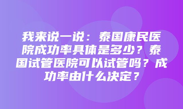 我来说一说：泰国康民医院成功率具体是多少？泰国试管医院可以试管吗？成功率由什么决定？