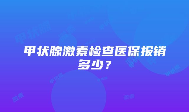 甲状腺激素检查医保报销多少？