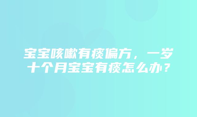 宝宝咳嗽有痰偏方，一岁十个月宝宝有痰怎么办？