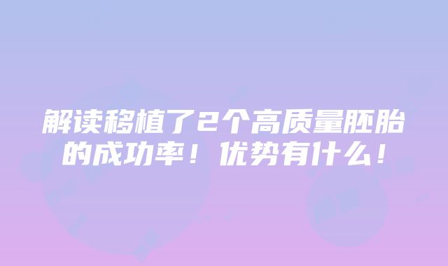 解读移植了2个高质量胚胎的成功率！优势有什么！