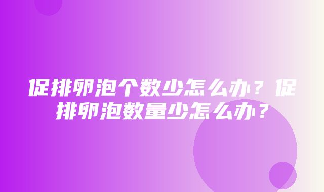 促排卵泡个数少怎么办？促排卵泡数量少怎么办？