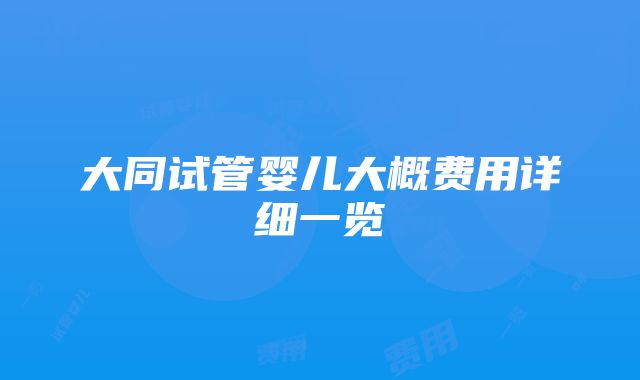 大同试管婴儿大概费用详细一览