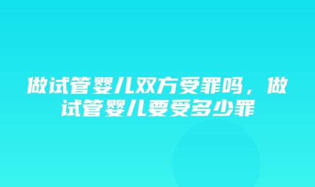 做试管婴儿双方受罪吗，做试管婴儿要受多少罪