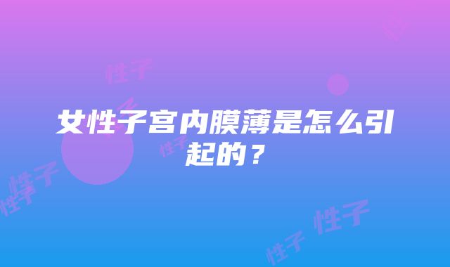 女性子宫内膜薄是怎么引起的？