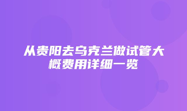 从贵阳去乌克兰做试管大概费用详细一览