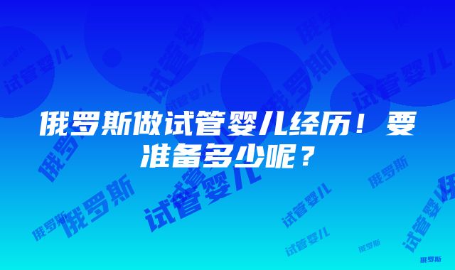 俄罗斯做试管婴儿经历！要准备多少呢？