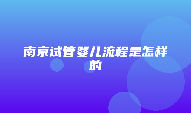 南京试管婴儿流程是怎样的