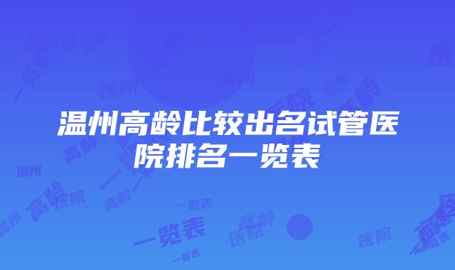 温州高龄比较出名试管医院排名一览表