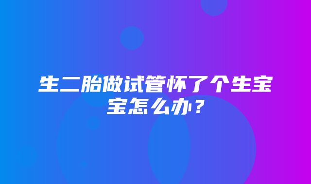 生二胎做试管怀了个生宝宝怎么办？