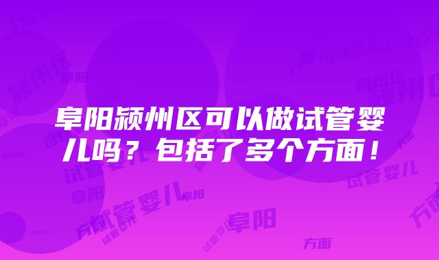 阜阳颍州区可以做试管婴儿吗？包括了多个方面！