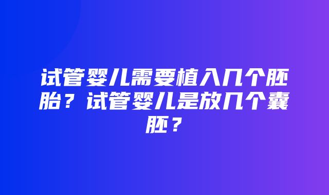 试管婴儿需要植入几个胚胎？试管婴儿是放几个囊胚？