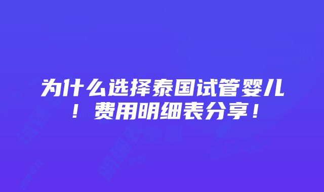 为什么选择泰国试管婴儿！费用明细表分享！