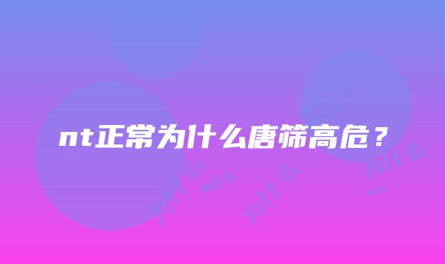 nt正常为什么唐筛高危？