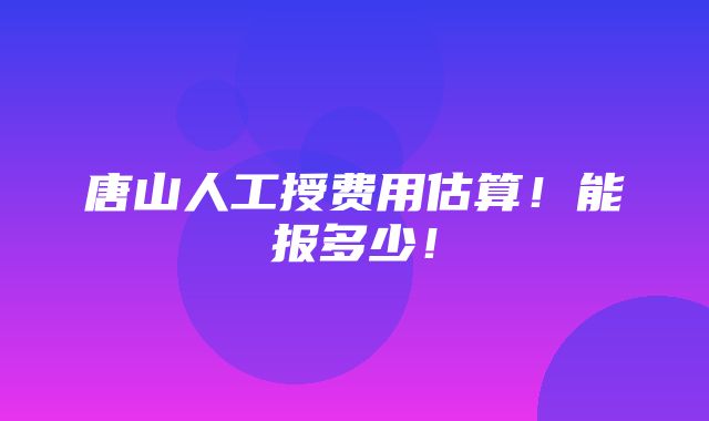 唐山人工授费用估算！能报多少！