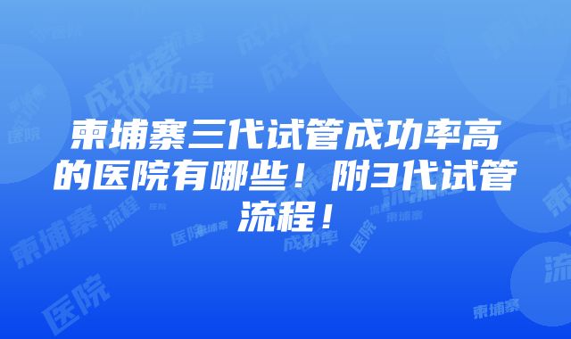 柬埔寨三代试管成功率高的医院有哪些！附3代试管流程！