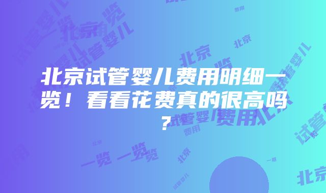 北京试管婴儿费用明细一览！看看花费真的很高吗？