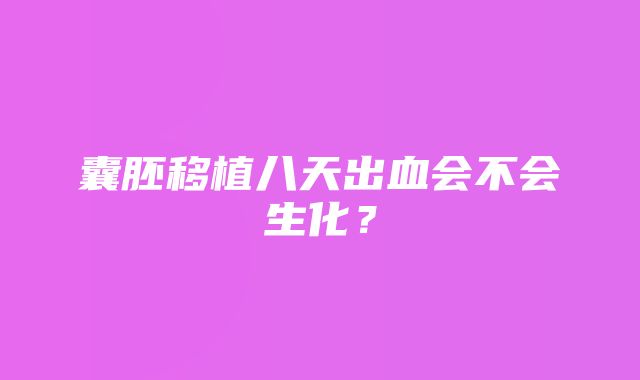 囊胚移植八天出血会不会生化？