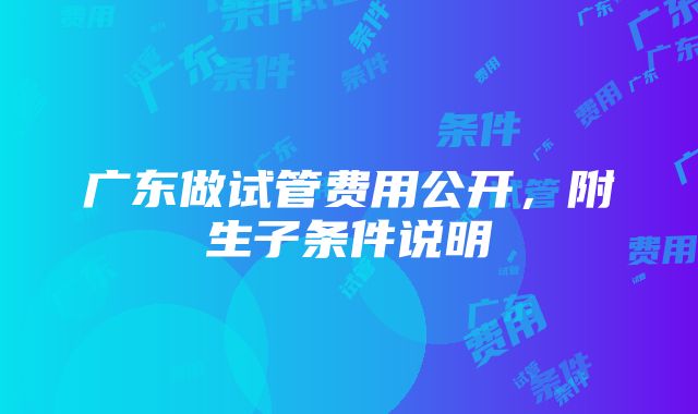 广东做试管费用公开，附生子条件说明