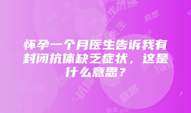 怀孕一个月医生告诉我有封闭抗体缺乏症状，这是什么意思？