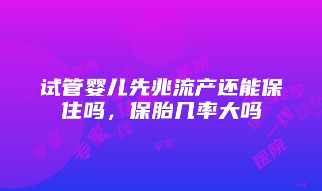 试管婴儿先兆流产还能保住吗，保胎几率大吗