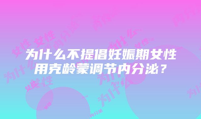 为什么不提倡妊娠期女性用克龄蒙调节内分泌？