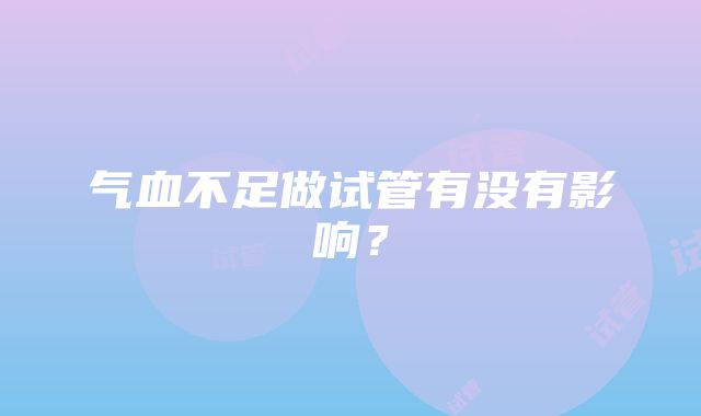 气血不足做试管有没有影响？