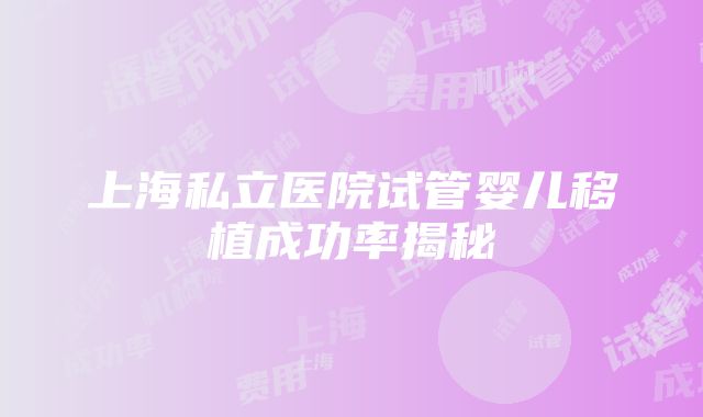 上海私立医院试管婴儿移植成功率揭秘