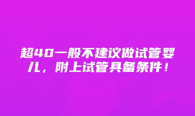 超40一般不建议做试管婴儿，附上试管具备条件！