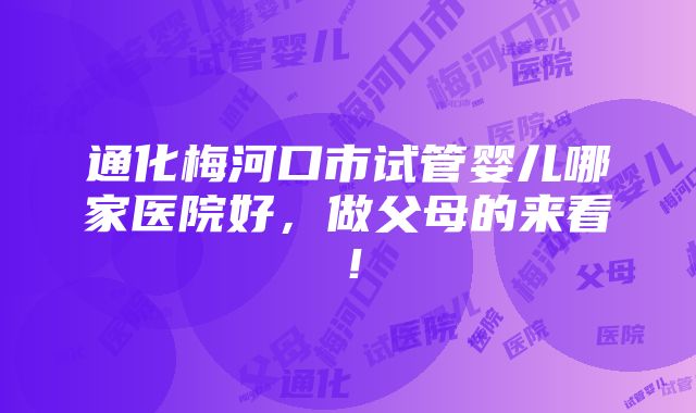 通化梅河口市试管婴儿哪家医院好，做父母的来看！