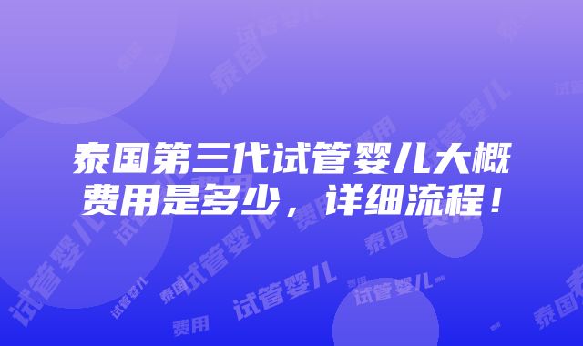 泰国第三代试管婴儿大概费用是多少，详细流程！