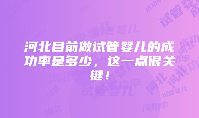 河北目前做试管婴儿的成功率是多少，这一点很关键！