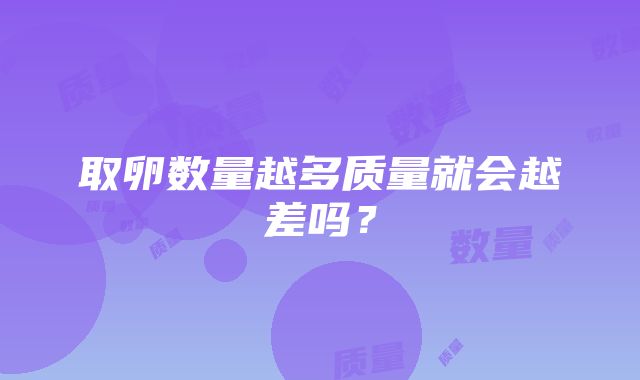 取卵数量越多质量就会越差吗？