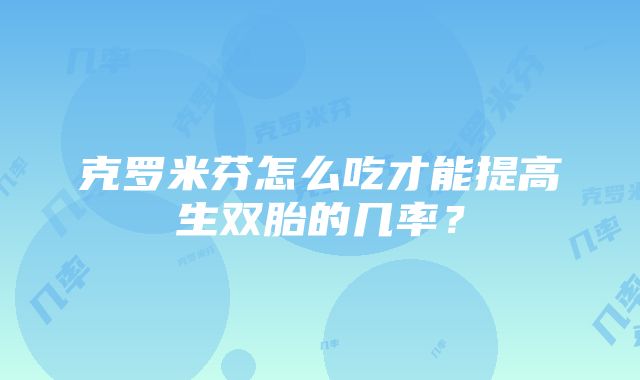 克罗米芬怎么吃才能提高生双胎的几率？