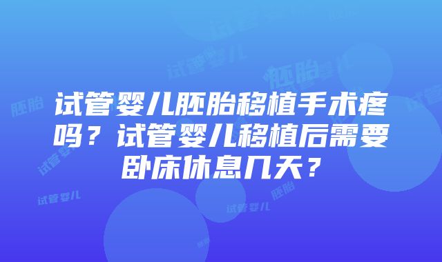 试管婴儿胚胎移植手术疼吗？试管婴儿移植后需要卧床休息几天？