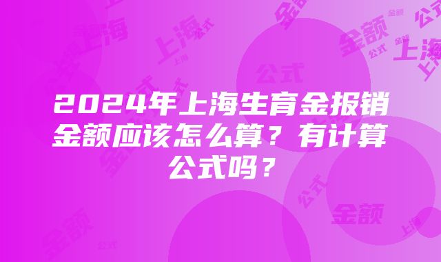 2024年上海生育金报销金额应该怎么算？有计算公式吗？